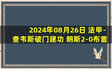 2024年08月26日 法甲-查韦斯破门建功 朗斯2-0布雷斯特取联赛两连胜